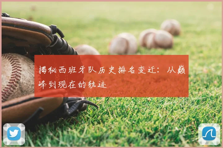 揭秘西班牙队历史排名变迁：从巅峰到现在的轨迹