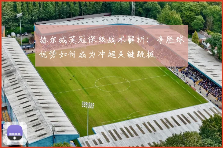 赫尔城英冠保级战术解析：净胜球优势如何成为冲超关键跳板