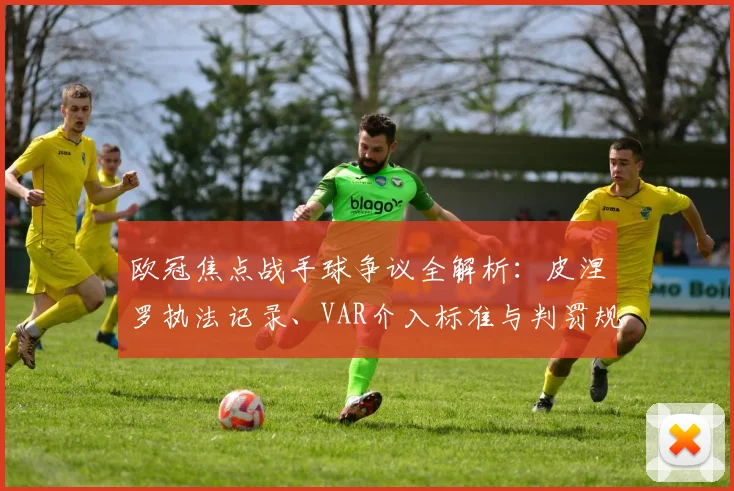 欧冠焦点战手球争议全解析:皮涅罗执法记录、VAR介入标准与判罚规则深度解读