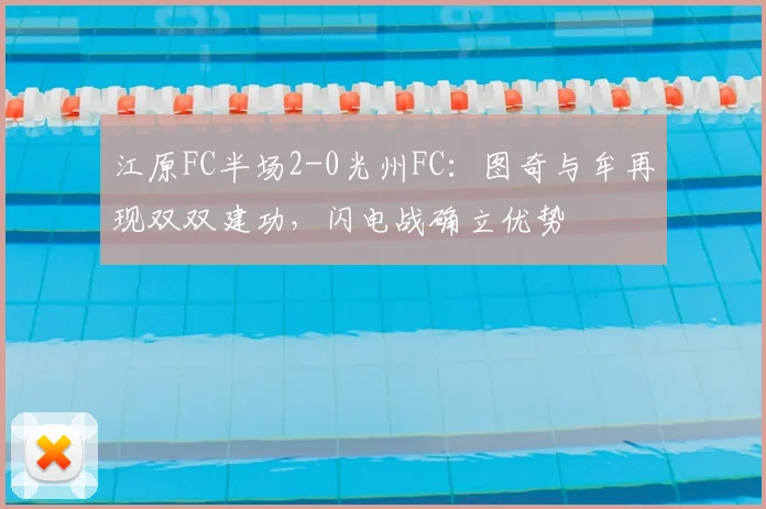 江原FC半场2-0光州FC:图奇与牟再现双双建功,闪电战确立优势