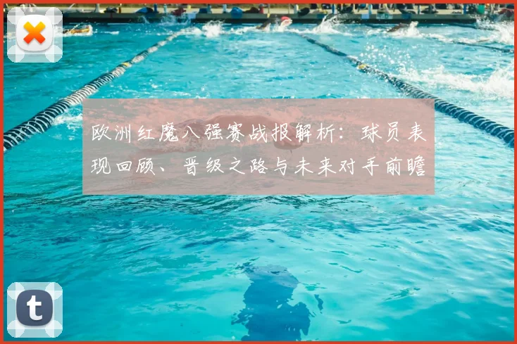 欧洲红魔八强赛战报解析：球员表现回顾、晋级之路与未来对手前瞻