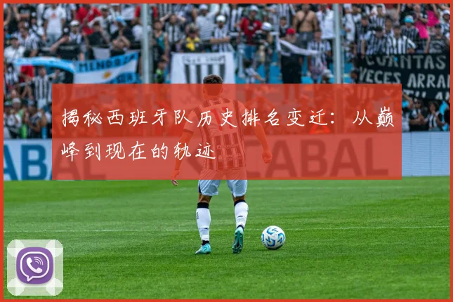 揭秘西班牙队历史排名变迁：从巅峰到现在的轨迹