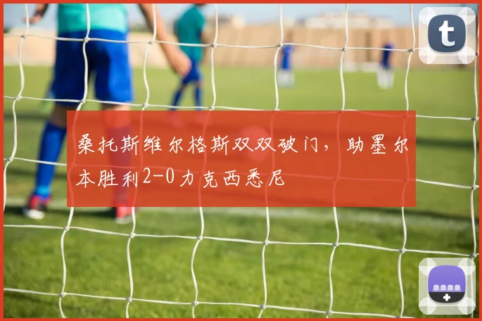 桑托斯维尔格斯双双破门，助墨尔本胜利2-0力克西悉尼