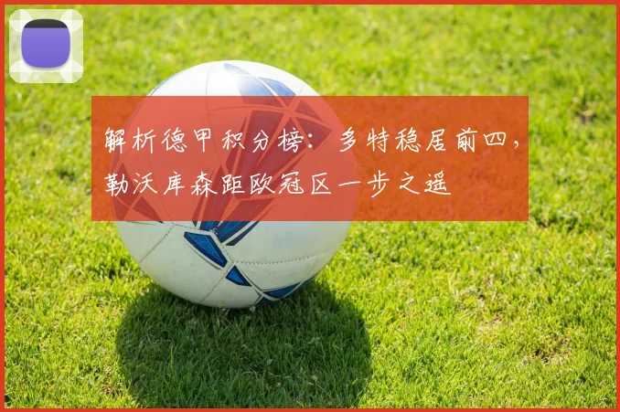 解析德甲积分榜：多特稳居前四，勒沃库森距欧冠区一步之遥